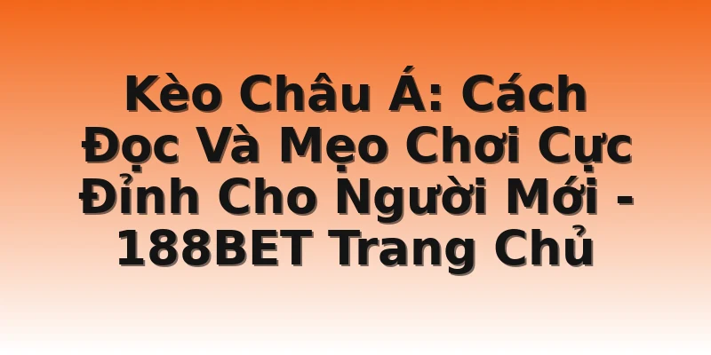 Kèo Châu Á: Cách Đọc Và Mẹo Chơi Cực Đỉnh Cho Người Mới - 188BET Trang Chủ
