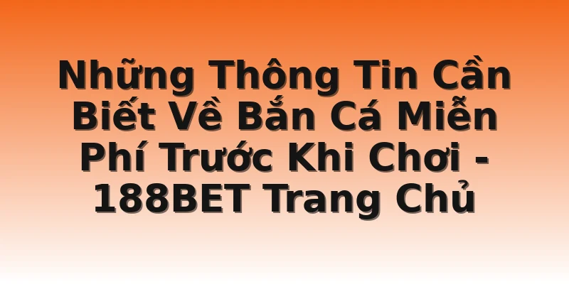 Những Thông Tin Cần Biết Về Bắn Cá Miễn Phí Trước Khi Chơi - 188BET Trang Chủ