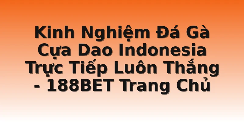 Kinh Nghiệm Đá Gà Cựa Dao Indonesia Trực Tiếp Luôn Thắng - 188BET Trang Chủ