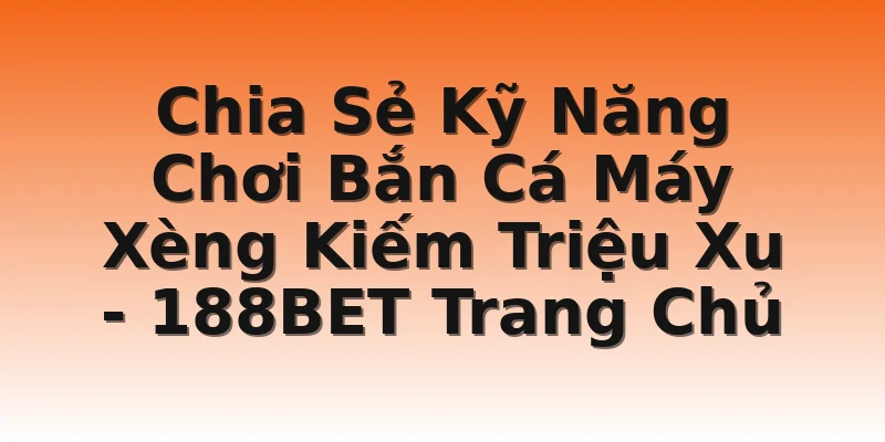 Chia Sẻ Kỹ Năng Chơi Bắn Cá Máy Xèng Kiếm Triệu Xu - 188BET Trang Chủ