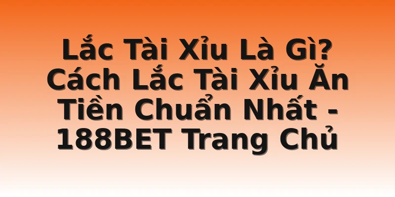 Lắc Tài Xỉu Là Gì? Cách Lắc Tài Xỉu Ăn Tiền Chuẩn Nhất - 188BET Trang Chủ
