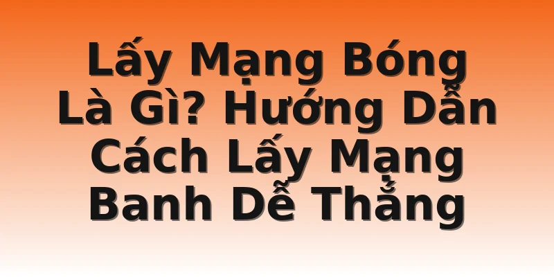 Lấy Mạng Bóng Là Gì? Hướng Dẫn Cách Lấy Mạng Banh Dễ Thắng