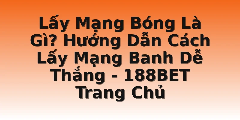 Lấy Mạng Bóng Là Gì? Hướng Dẫn Cách Lấy Mạng Banh Dễ Thắng - 188BET Trang Chủ
