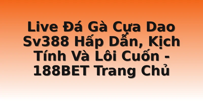 Live Đá Gà Cựa Dao Sv388 Hấp Dẫn, Kịch Tính Và Lôi Cuốn - 188BET Trang Chủ