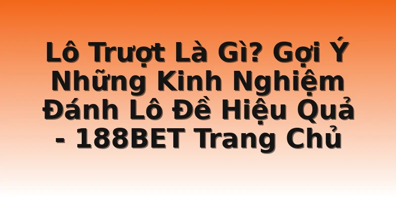 Lô Trượt Là Gì? Gợi Ý Những Kinh Nghiệm Đánh Lô Đề Hiệu Quả - 188BET Trang Chủ