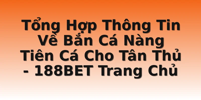 Tổng Hợp Thông Tin Về Bắn Cá Nàng Tiên Cá Cho Tân Thủ  - 188BET Trang Chủ