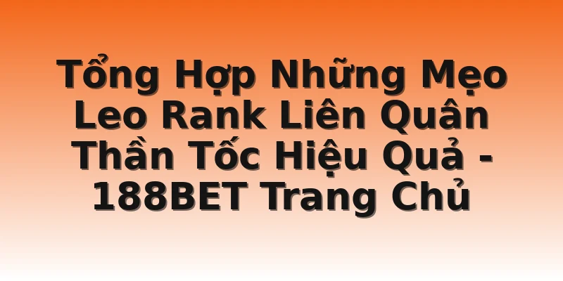 Tổng Hợp Những Mẹo Leo Rank Liên Quân Thần Tốc Hiệu Quả - 188BET Trang Chủ