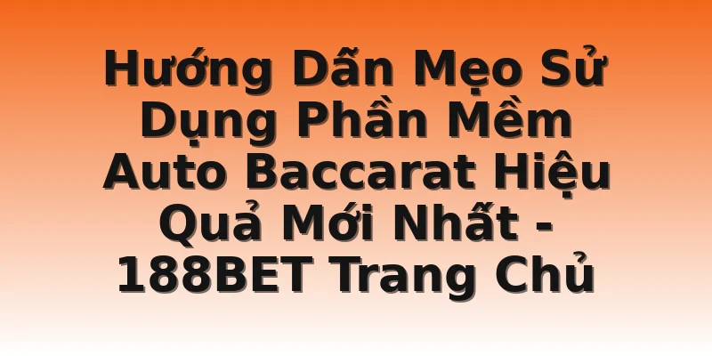 Hướng Dẫn Mẹo Sử Dụng Phần Mềm Auto Baccarat Hiệu Quả Mới Nhất - 188BET Trang Chủ