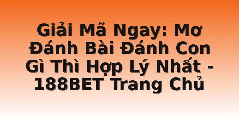 Giải Mã Ngay: Mơ Đánh Bài Đánh Con Gì Thì Hợp Lý Nhất - 188BET Trang Chủ