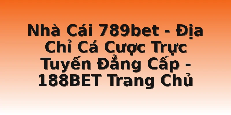 Nhà Cái 789bet - Địa Chỉ Cá Cược Trực Tuyến Đẳng Cấp - 188BET Trang Chủ