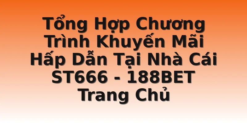 Tổng Hợp Chương Trình Khuyến Mãi Hấp Dẫn Tại Nhà Cái ST666 - 188BET Trang Chủ