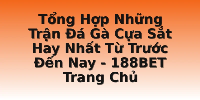 Tổng Hợp Những Trận Đá Gà Cựa Sắt Hay Nhất Từ Trước Đến Nay - 188BET Trang Chủ