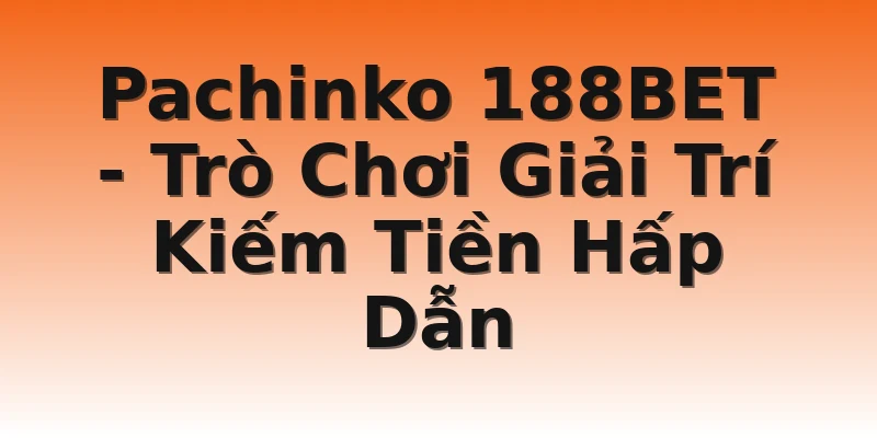 Pachinko 188BET - Trò Chơi Giải Trí Kiếm Tiền Hấp Dẫn