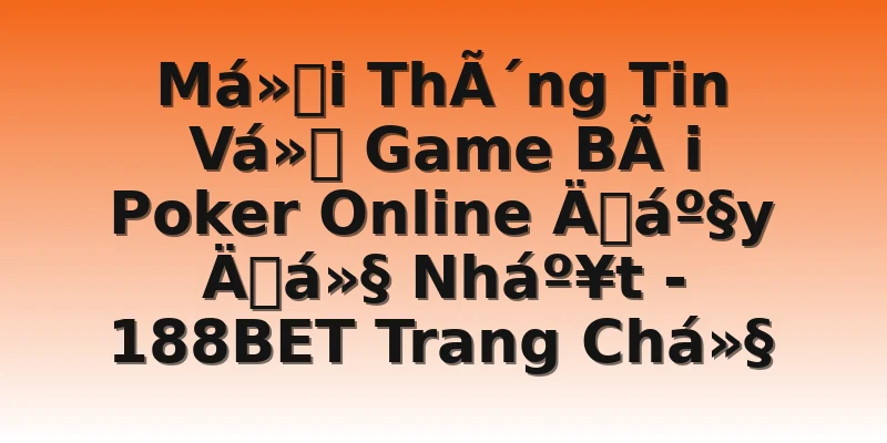 Má»i ThÃ´ng Tin Vá» Game BÃ i Poker Online Äáº§y Äá»§ Nháº¥t - 188BET Trang Chá»§