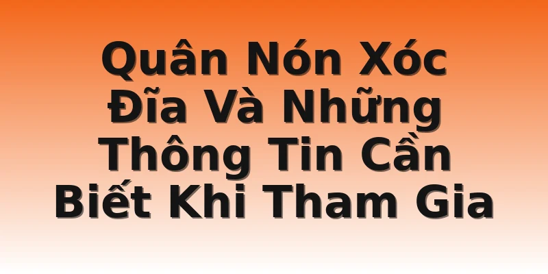 Quân Nón Xóc Đĩa Và Những Thông Tin Cần Biết Khi Tham Gia