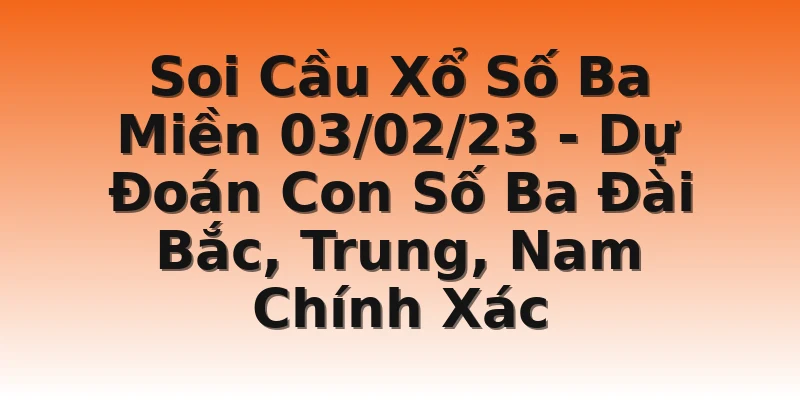 Soi Cầu Xổ Số Ba Miền 03/02/23 - Dự Đoán Con Số Ba Đài Bắc, Trung, Nam Chính Xác