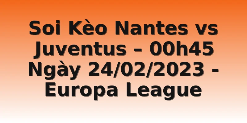 Soi Kèo Nantes vs Juventus – 00h45 Ngày 24/02/2023 - Europa League