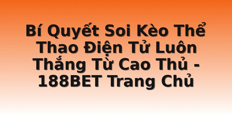 Bí Quyết Soi Kèo Thể Thao Điện Tử Luôn Thắng Từ Cao Thủ  - 188BET Trang Chủ