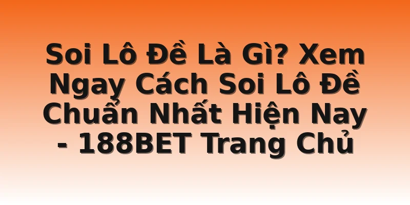 Soi Lô Đề Là Gì? Xem Ngay Cách Soi Lô Đề Chuẩn Nhất Hiện Nay - 188BET Trang Chủ