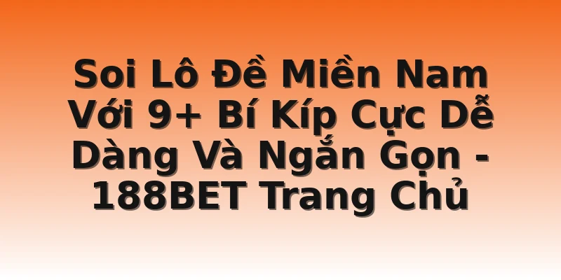 Soi Lô Đề Miền Nam Với 9+ Bí Kíp Cực Dễ Dàng Và Ngắn Gọn - 188BET Trang Chủ