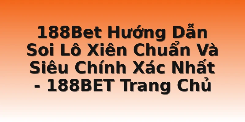 188Bet Hướng Dẫn Soi Lô Xiên Chuẩn Và Siêu Chính Xác Nhất - 188BET Trang Chủ