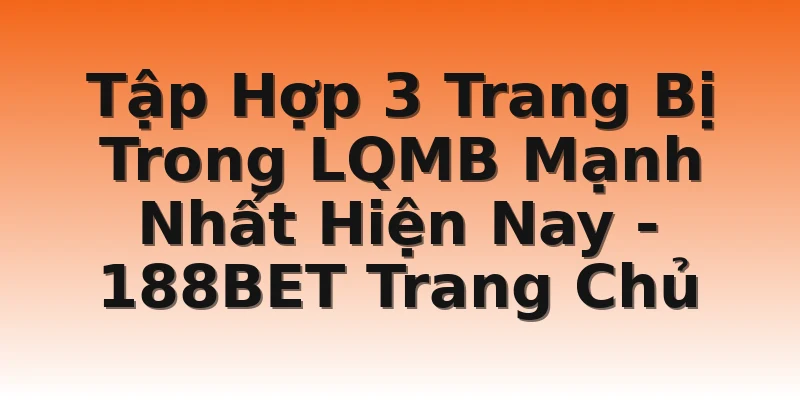 Tập Hợp 3 Trang Bị Trong LQMB Mạnh Nhất Hiện Nay  - 188BET Trang Chủ