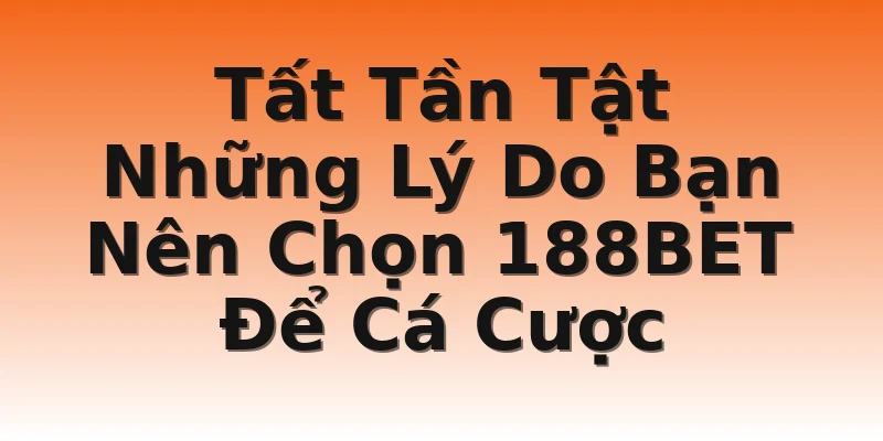Tất Tần Tật Những Lý Do Bạn Nên Chọn 188BET Để Cá Cược