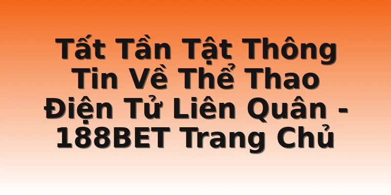 Tất Tần Tật Thông Tin Về Thể Thao Điện Tử Liên Quân - 188BET Trang Chủ