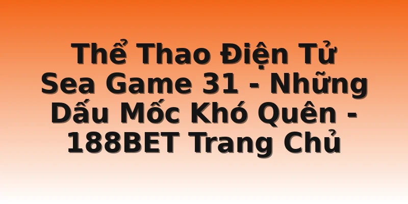 Thể Thao Điện Tử Sea Game 31 - Những Dấu Mốc Khó Quên - 188BET Trang Chủ