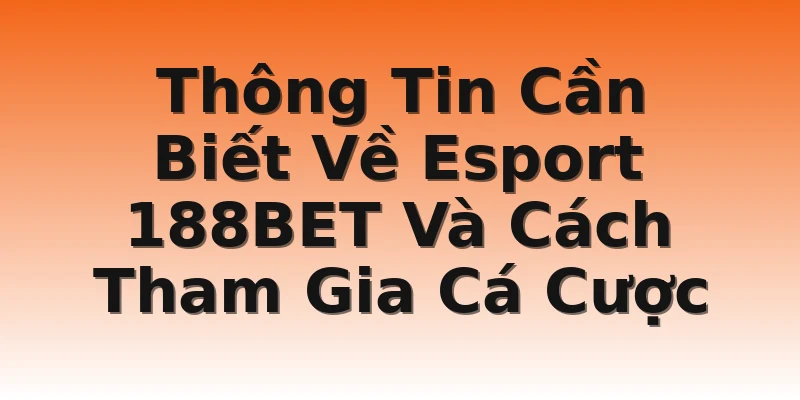 Thông Tin Cần Biết Về Esport 188BET Và Cách Tham Gia Cá Cược