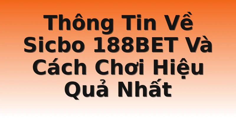 Thông Tin Về Sicbo 188BET Và Cách Chơi Hiệu Quả Nhất