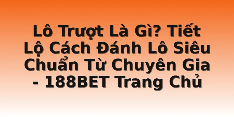 Lô Trượt Là Gì? Tiết Lộ Cách Đánh Lô Siêu Chuẩn Từ Chuyên Gia - 188BET Trang Chủ