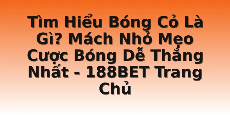Tìm Hiểu Bóng Cỏ Là Gì? Mách Nhỏ Mẹo Cược Bóng Dễ Thắng Nhất - 188BET Trang Chủ