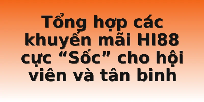 Tổng hợp các khuyến mãi HI88 cực “Sốc” cho hội viên và tân binh