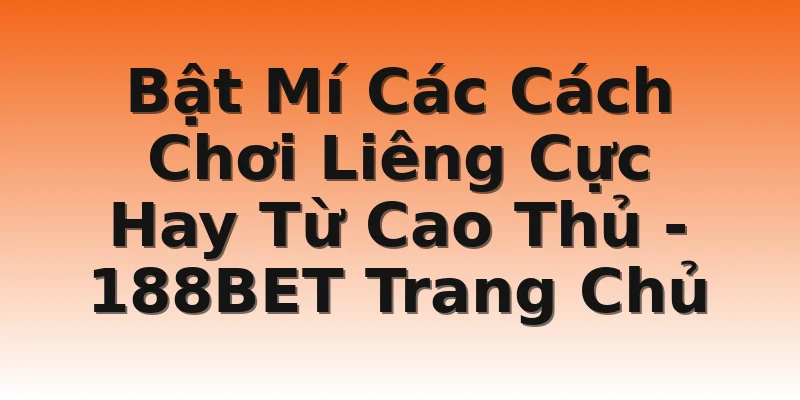 Bật Mí Các Cách Chơi Liêng Cực Hay Từ Cao Thủ  - 188BET Trang Chủ