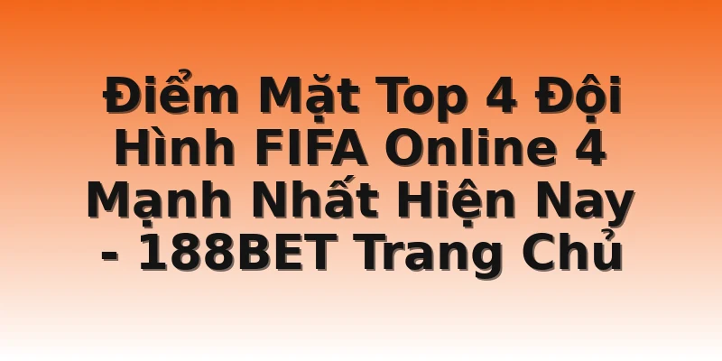 Điểm Mặt Top 4 Đội Hình FIFA Online 4 Mạnh Nhất Hiện Nay - 188BET Trang Chủ