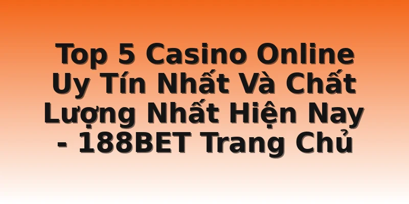 Top 5 Casino Online Uy Tín Nhất Và Chất Lượng Nhất Hiện Nay - 188BET Trang Chủ
