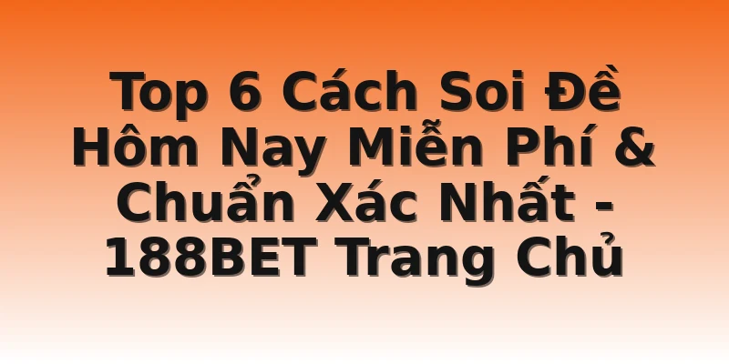 Top 6 Cách Soi Đề Hôm Nay Miễn Phí & Chuẩn Xác Nhất - 188BET Trang Chủ