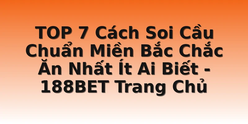 TOP 7 Cách Soi Cầu Chuẩn Miền Bắc Chắc Ăn Nhất Ít Ai Biết - 188BET Trang Chủ