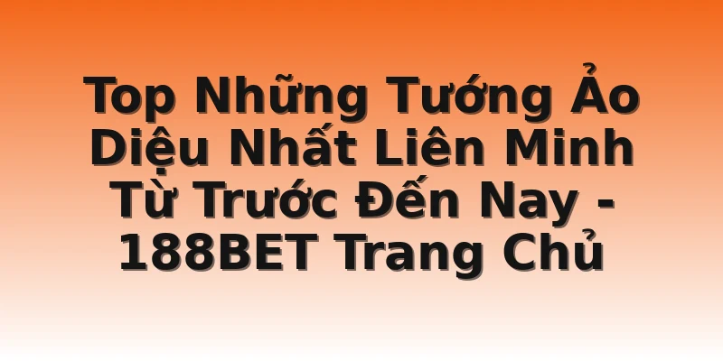 Top Những Tướng Ảo Diệu Nhất Liên Minh Từ Trước Đến Nay - 188BET Trang Chủ