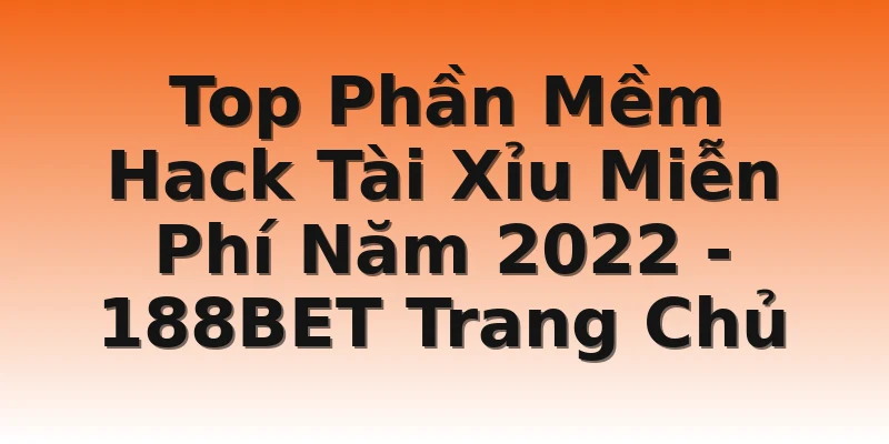 Top Phần Mềm Hack Tài Xỉu Miễn Phí Năm 2022 - 188BET Trang Chủ