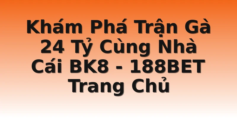 Khám Phá Trận Gà 24 Tỷ Cùng Nhà Cái BK8 - 188BET Trang Chủ