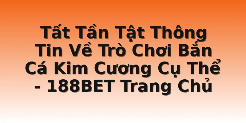Tất Tần Tật Thông Tin Về Trò Chơi Bắn Cá Kim Cương Cụ Thể - 188BET Trang Chủ