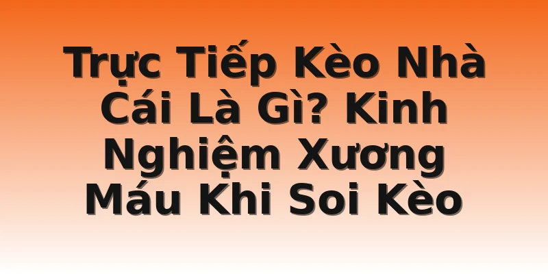Trực Tiếp Kèo Nhà Cái Là Gì? Kinh Nghiệm Xương Máu Khi Soi Kèo