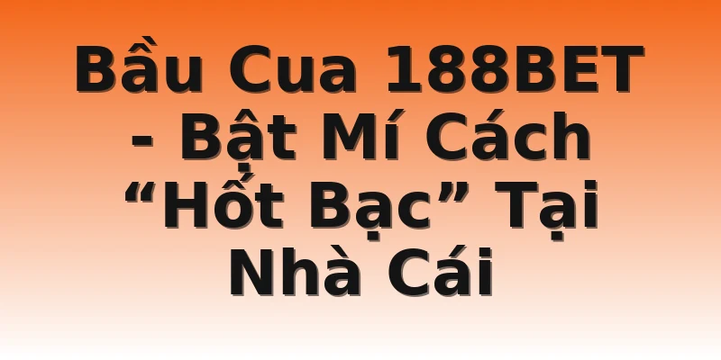 Bầu Cua 188BET - Bật Mí Cách “Hốt Bạc” Tại Nhà Cái