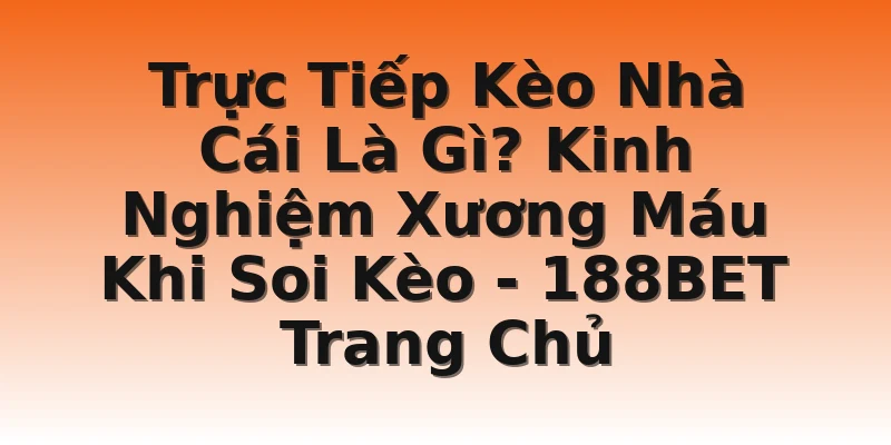 Trực Tiếp Kèo Nhà Cái Là Gì? Kinh Nghiệm Xương Máu Khi Soi Kèo - 188BET Trang Chủ