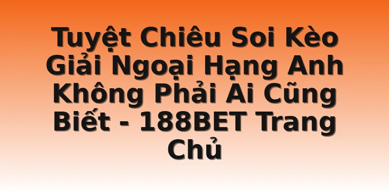 Tuyệt Chiêu Soi Kèo Giải Ngoại Hạng Anh Không Phải Ai Cũng Biết - 188BET Trang Chủ