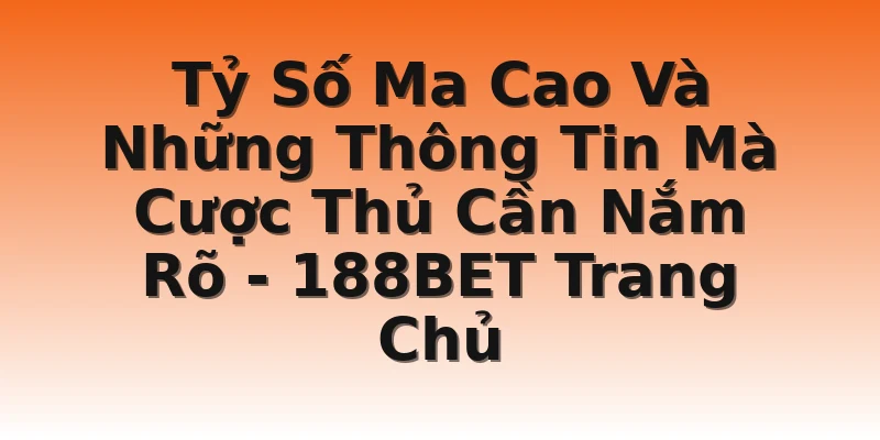 Tỷ Số Ma Cao Và Những Thông Tin Mà Cược Thủ Cần Nắm Rõ - 188BET Trang Chủ