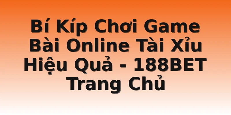 Bí Kíp Chơi Game Bài Online Tài Xỉu Hiệu Quả - 188BET Trang Chủ