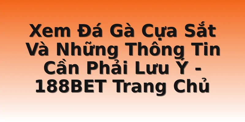 Xem Đá Gà Cựa Sắt Và Những Thông Tin Cần Phải Lưu Ý - 188BET Trang Chủ